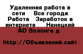 Удаленная работа в сети. - Все города Работа » Заработок в интернете   . Ненецкий АО,Волонга д.